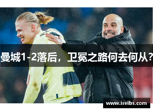 曼城1-2落后，卫冕之路何去何从？